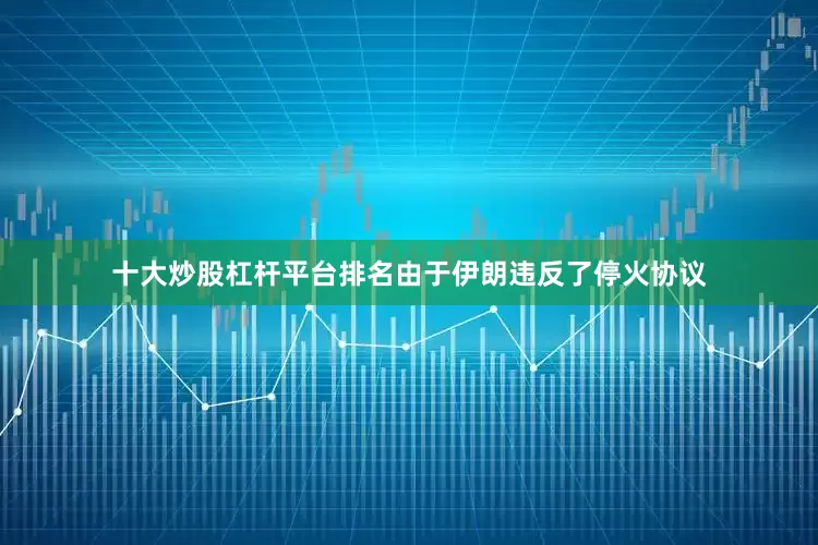 十大炒股杠桿平臺排名由于伊朗違反了?；饏f(xié)議
